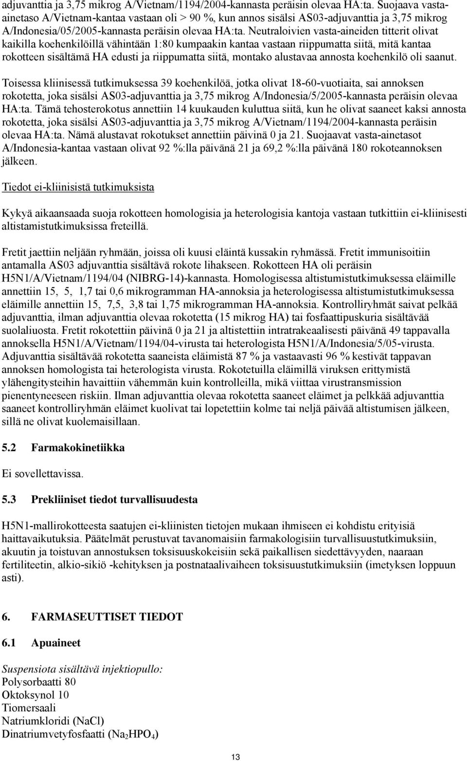 Neutraloivien vasta-aineiden titterit olivat kaikilla koehenkilöillä vähintään 1:80 kumpaakin kantaa vastaan riippumatta siitä, mitä kantaa rokotteen sisältämä HA edusti ja riippumatta siitä, montako