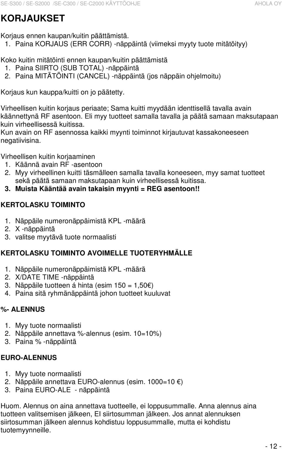 Virheellisen kuitin korjaus periaate; Sama kuitti myydään identtisellä tavalla avain käännettynä RF asentoon. Eli myy tuotteet samalla tavalla ja päätä samaan maksutapaan kuin virheellisessä kuitissa.