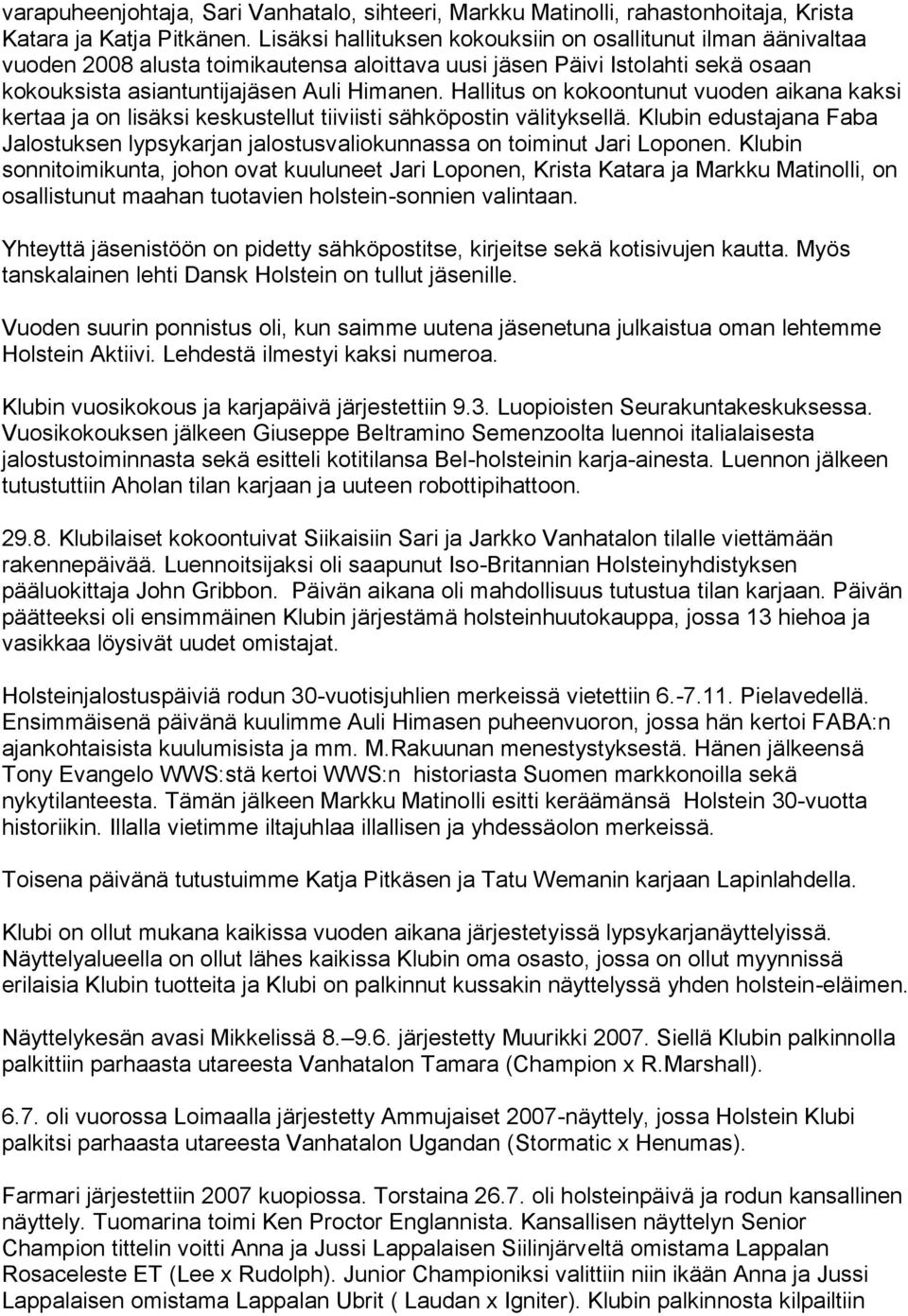 Hallitus on kokoontunut vuoden aikana kaksi kertaa ja on lisäksi keskustellut tiiviisti sähköpostin välityksellä.