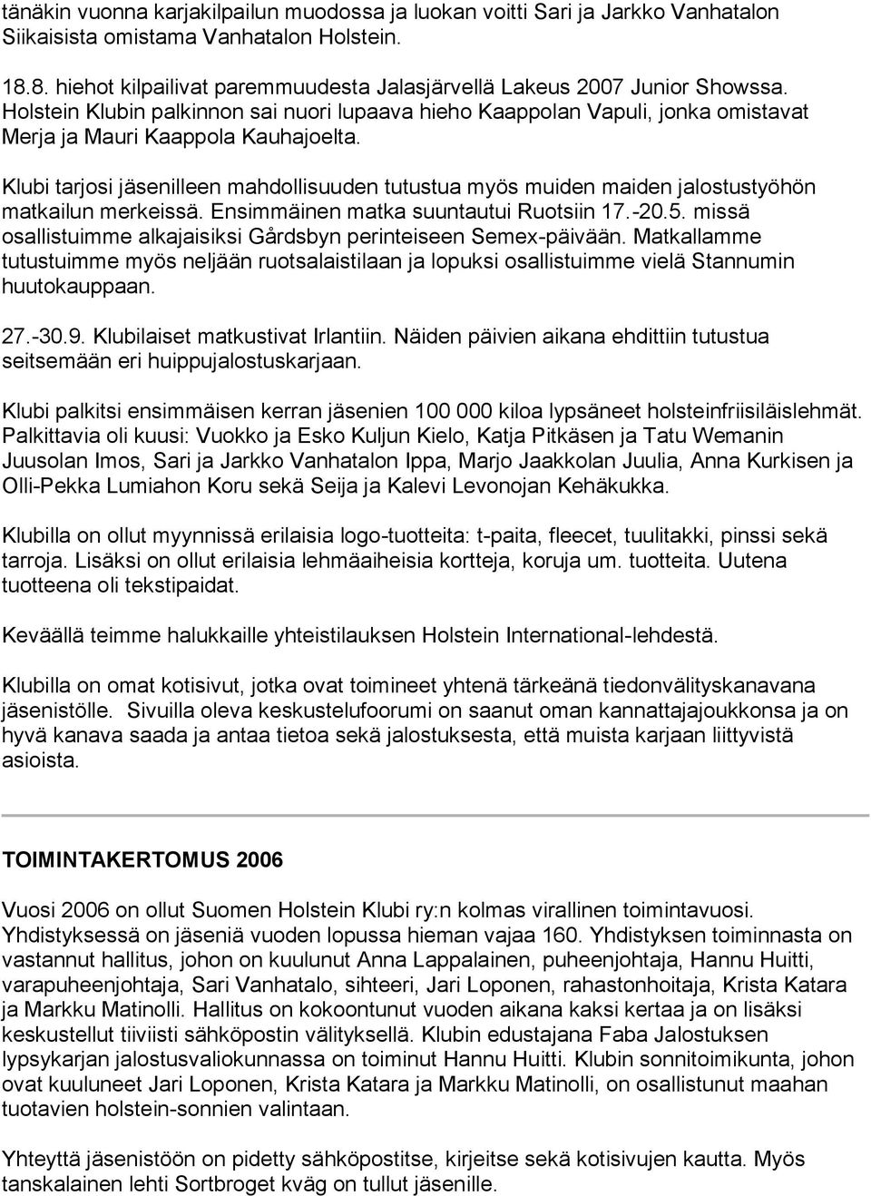 Klubi tarjosi jäsenilleen mahdollisuuden tutustua myös muiden maiden jalostustyöhön matkailun merkeissä. Ensimmäinen matka suuntautui Ruotsiin 17.-20.5.