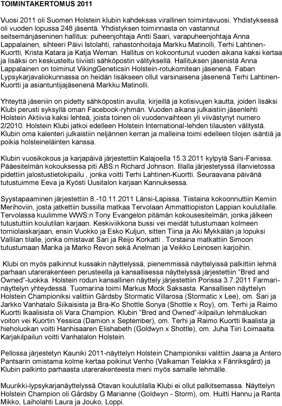Lahtinen- Kuortti, Krista Katara ja Katja Weman. Hallitus on kokoontunut vuoden aikana kaksi kertaa ja lisäksi on keskusteltu tiiviisti sähköpostin välityksellä.
