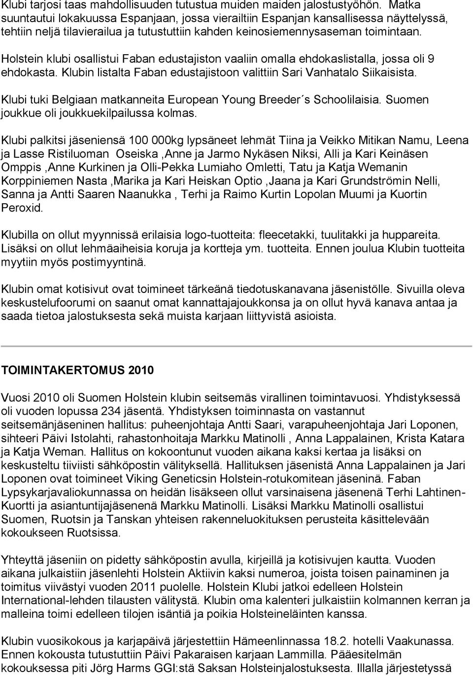 Holstein klubi osallistui Faban edustajiston vaaliin omalla ehdokaslistalla, jossa oli 9 ehdokasta. Klubin listalta Faban edustajistoon valittiin Sari Vanhatalo Siikaisista.