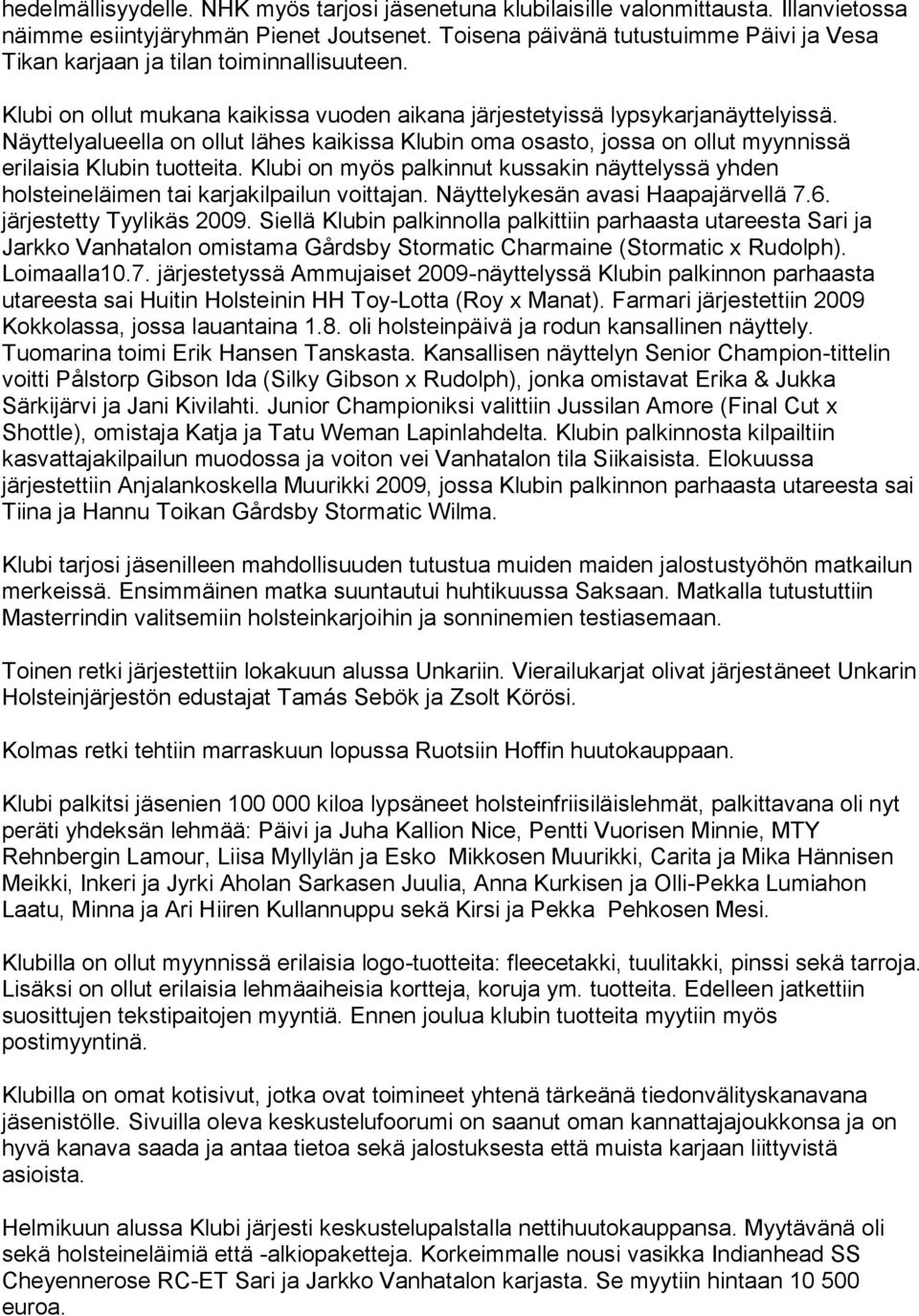 Näyttelyalueella on ollut lähes kaikissa Klubin oma osasto, jossa on ollut myynnissä erilaisia Klubin tuotteita.