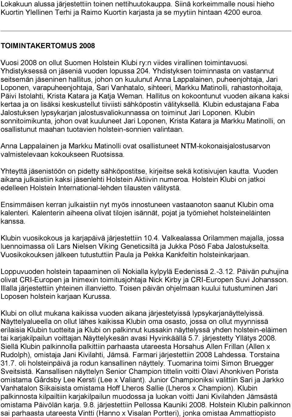 Yhdistyksen toiminnasta on vastannut seitsemän jäseninen hallitus, johon on kuulunut Anna Lappalainen, puheenjohtaja, Jari Loponen, varapuheenjohtaja, Sari Vanhatalo, sihteeri, Markku Matinolli,