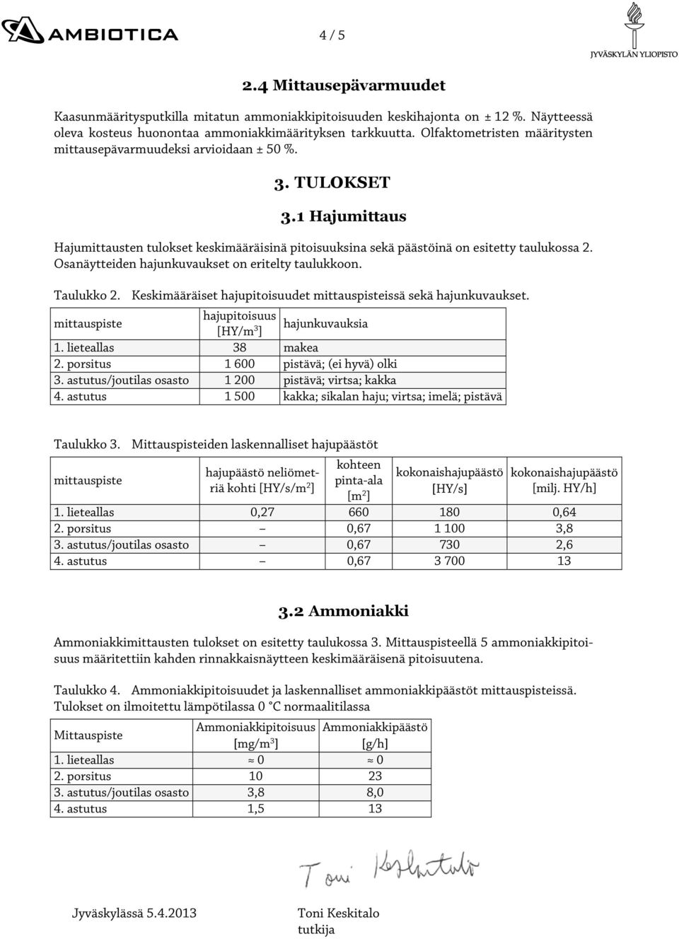 Osanäytteiden hajunkuvaukset on eritelty taulukkoon. Taulukko 2. Keskimääräiset hajupitoisuudet mittauspisteissä sekä hajunkuvaukset. mittauspiste hajupitoisuus [HY/m 3 ] hajunkuvauksia 1.