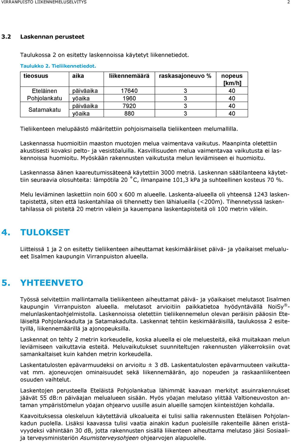 määritettiin pohjoismaisella tieliikenteen melumallilla. Laskennassa huomioitiin maaston muotojen melua vaimentava vaikutus. Maanpinta oletettiin akustisesti kovaksi pelto- ja vesistöaluilla.