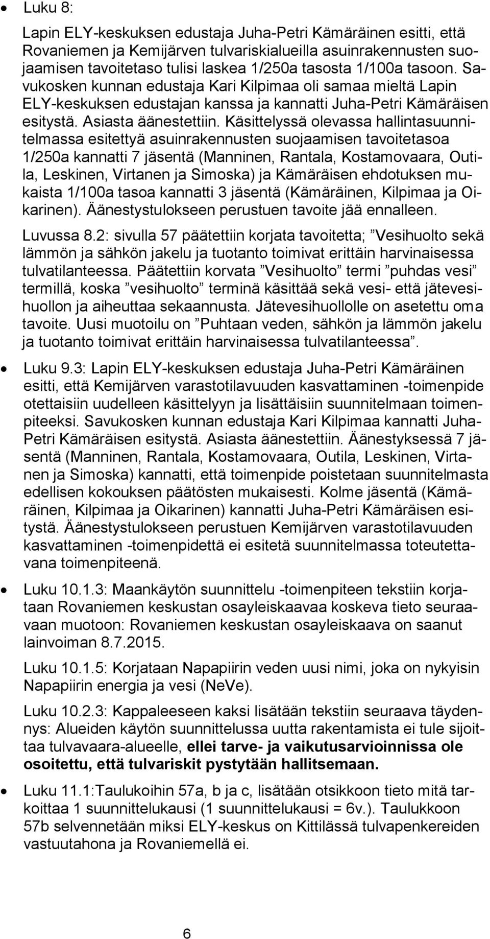 Käsittelyssä olevassa hallintasuunnitelmassa esitettyä asuinrakennusten suojaamisen tavoitetasoa 1/250a kannatti 7 jäsentä (Manninen, Rantala, Kostamovaara, Outila, Leskinen, Virtanen ja Simoska) ja