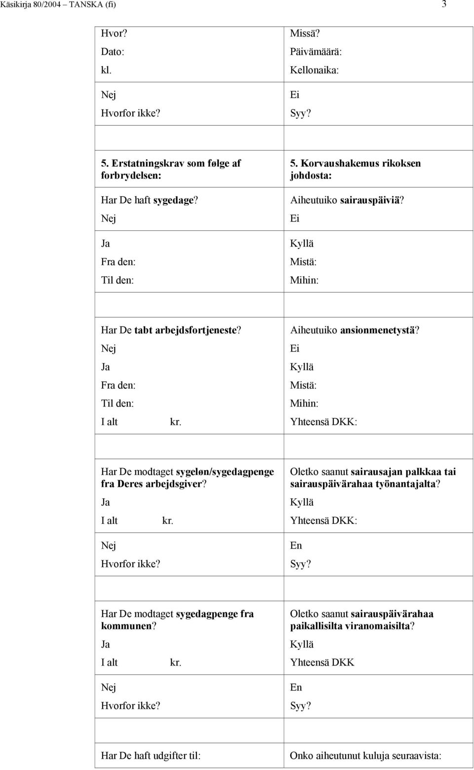 Mistä: Mihin: Yhteensä DKK: Har De modtaget sygeløn/sygedagpenge fra Deres arbejdsgiver? I alt Hvorfor ikke? Oletko saanut sairausajan palkkaa tai sairauspäivärahaa työnantajalta?