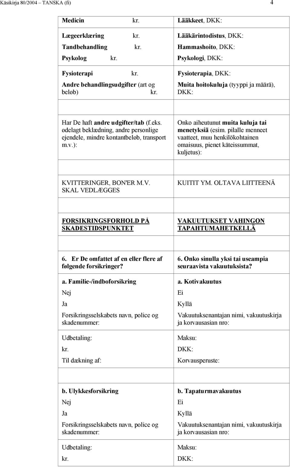 ): Onko aiheutunut muita kuluja tai menetyksiä (esim. pilalle menneet vaatteet, muu henkilökohtainen omaisuus, pienet käteissummat, kuljetus): KVITTERINGER, BON'ER M.V. SKAL VEDLÆGGES KUITIT YM.