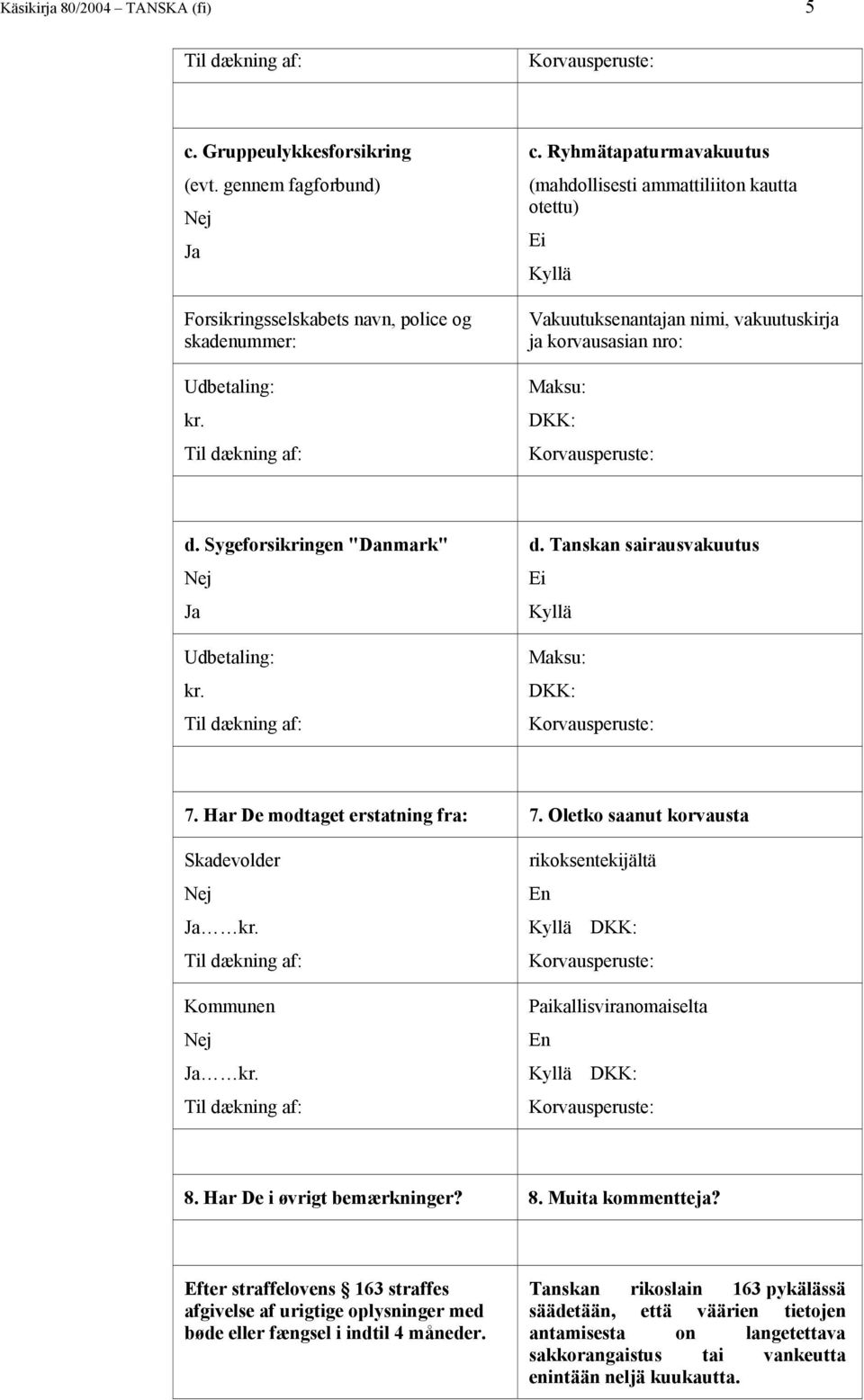 Tanskan sairausvakuutus Maksu: DKK: 7. Har De modtaget erstatning fra: 7. Oletko saanut korvausta Skadevolder Kommunen rikoksentekijältä En DKK: Paikallisviranomaiselta En DKK: 8.