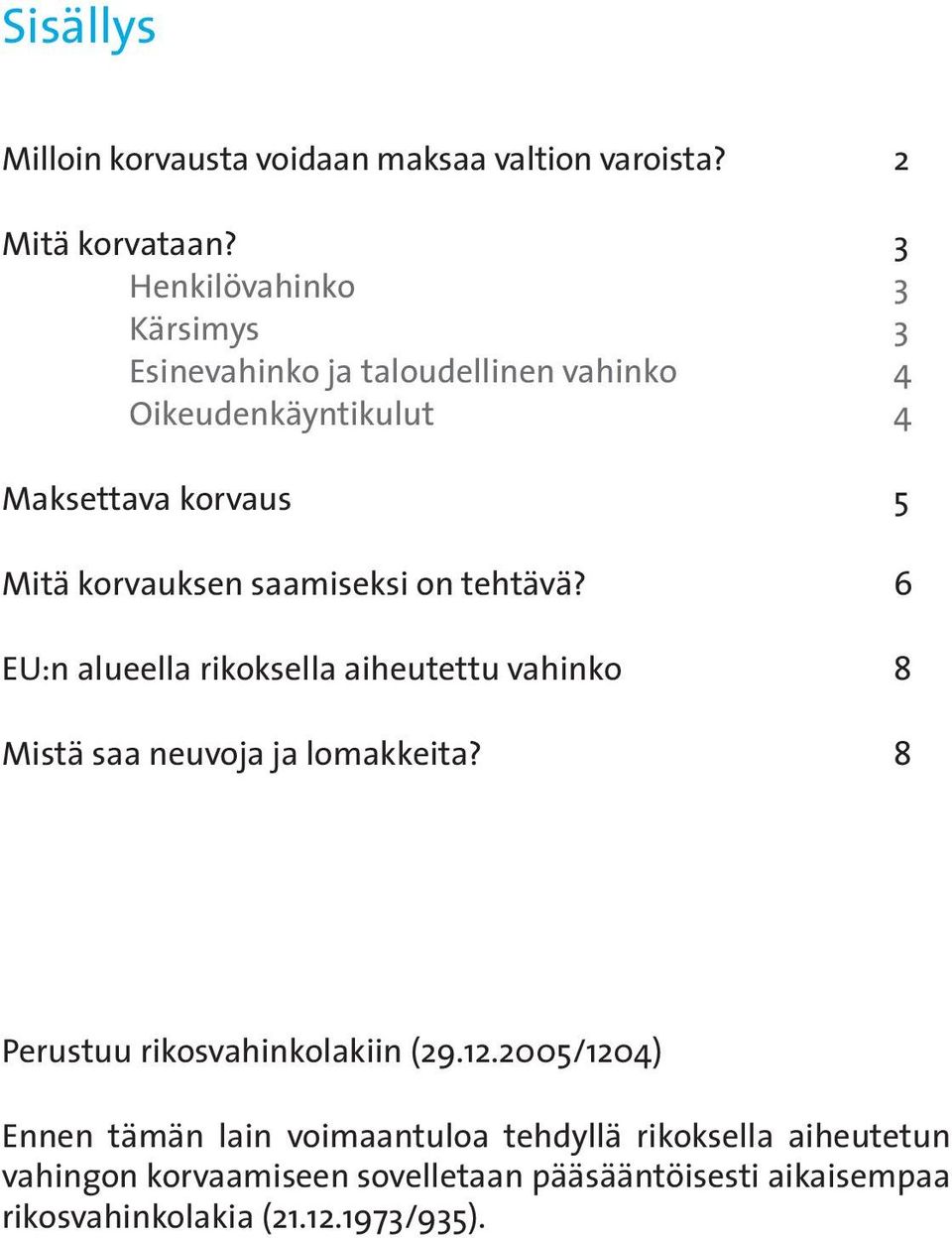 saamiseksi on tehtävä? 6 EU:n alueella rikoksella aiheutettu vahinko 8 Mistä saa neuvoja ja lomakkeita?