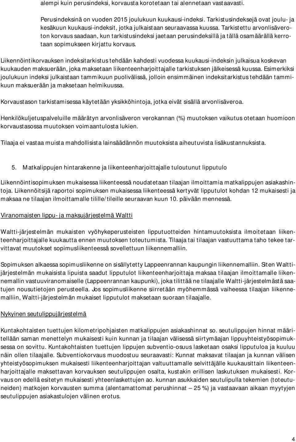 Tarkistettu arvonlisäveroton korvaus saadaan, kun tarkistusindeksi jaetaan perusindeksillä ja tällä osamäärällä kerrotaan sopimukseen kirjattu korvaus.