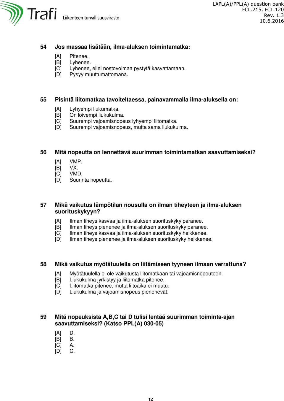 Suurempi vajoamisnopeus, mutta sama liukukulma. 56 Mitä nopeutta on lennettävä suurimman toimintamatkan saavuttamiseksi? VMP. VX. VMD. Suurinta nopeutta.