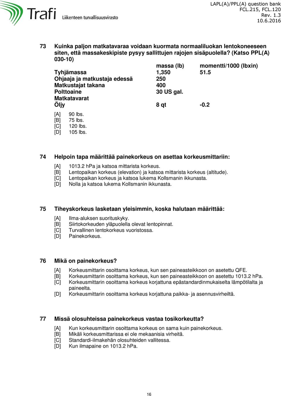 120 lbs. 105 lbs. 74 Helpoin tapa määrittää painekorkeus on asettaa korkeusmittariin: 1013.2 hpa ja katsoa mittarista korkeus. Lentopaikan korkeus (elevation) ja katsoa mittarista korkeus (altitude).