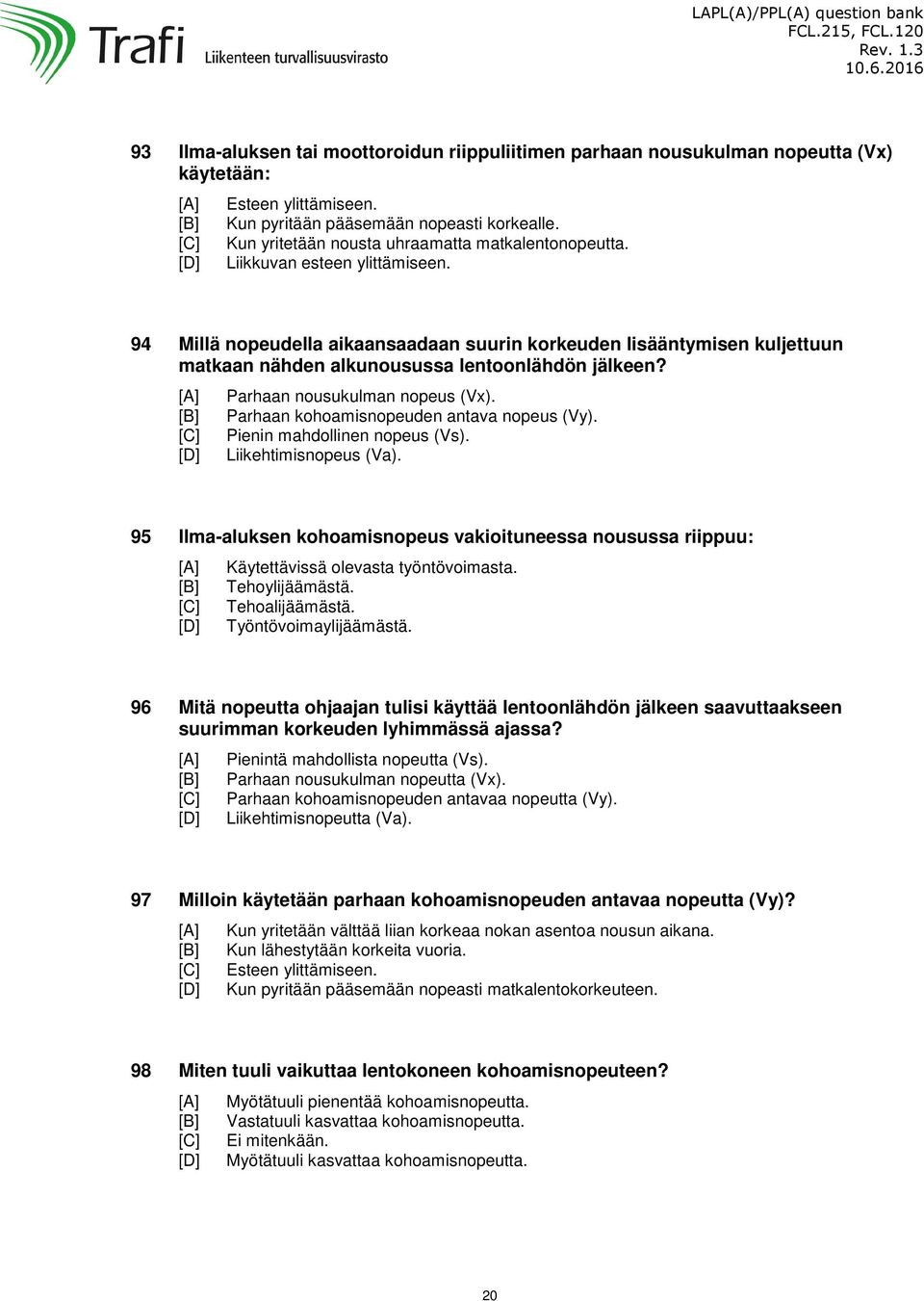 94 Millä nopeudella aikaansaadaan suurin korkeuden lisääntymisen kuljettuun matkaan nähden alkunousussa lentoonlähdön jälkeen? Parhaan nousukulman nopeus (Vx).