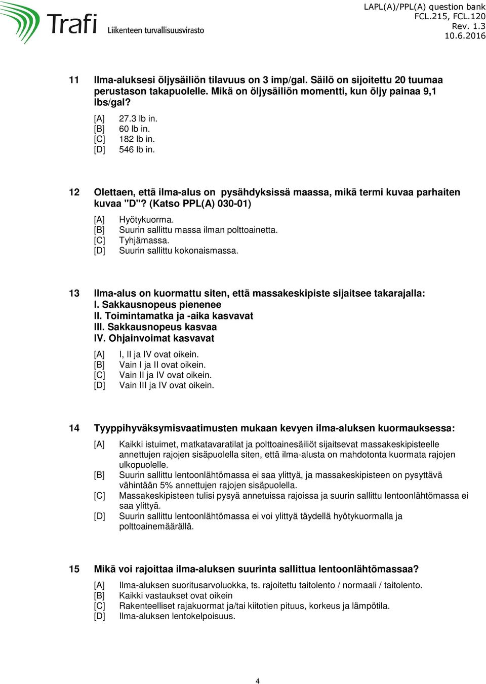 Suurin sallittu kokonaismassa. 13 Ilma-alus on kuormattu siten, että massakeskipiste sijaitsee takarajalla: I. Sakkausnopeus pienenee II. Toimintamatka ja -aika kasvavat III. Sakkausnopeus kasvaa IV.