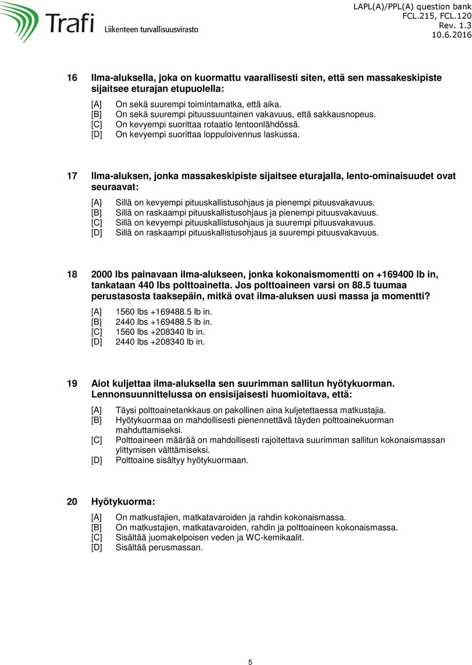 17 Ilma-aluksen, jonka massakeskipiste sijaitsee eturajalla, lento-ominaisuudet ovat seuraavat: Sillä on kevyempi pituuskallistusohjaus ja pienempi pituusvakavuus.