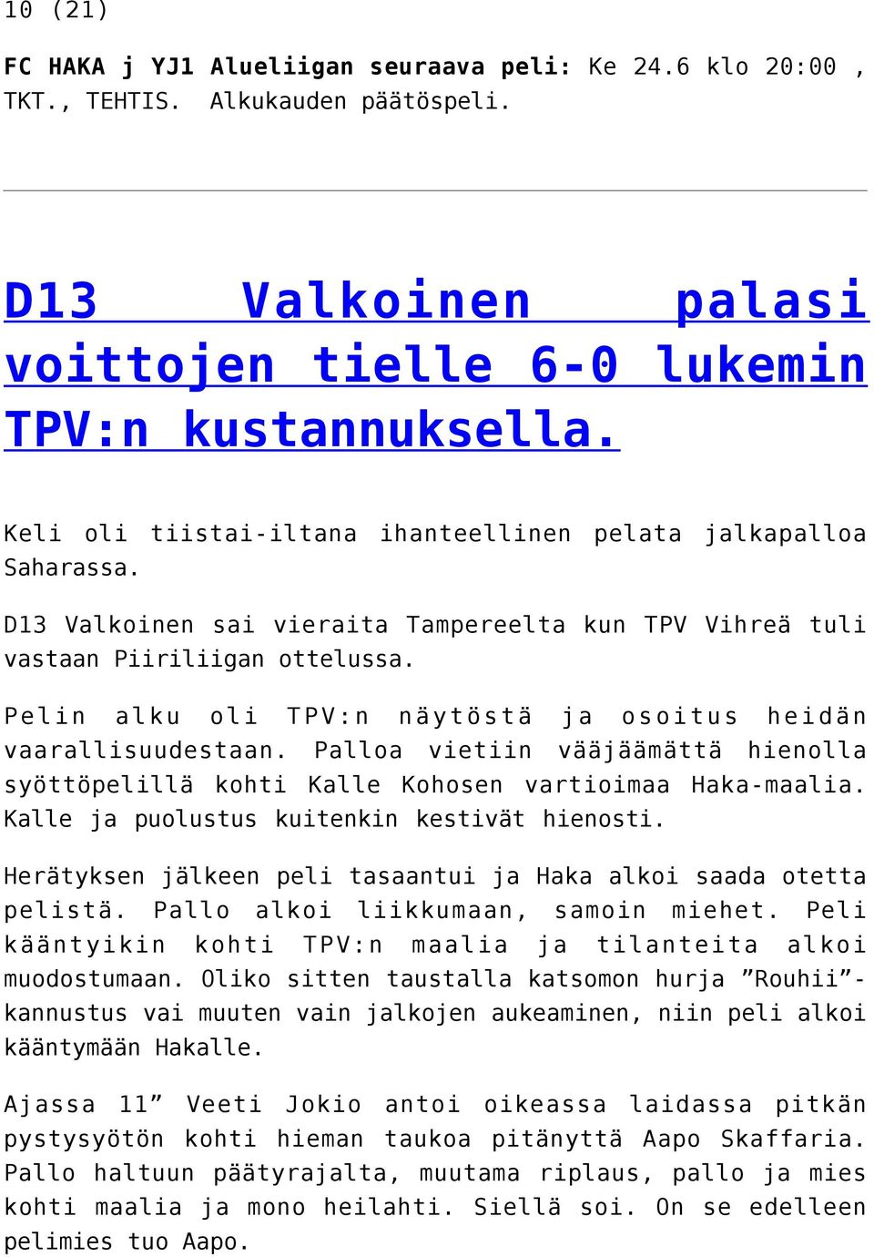 Pelin alku oli TPV:n näytöstä ja osoitus heidän vaarallisuudestaan. Palloa vietiin vääjäämättä hienolla syöttöpelillä kohti Kalle Kohosen vartioimaa Haka-maalia.