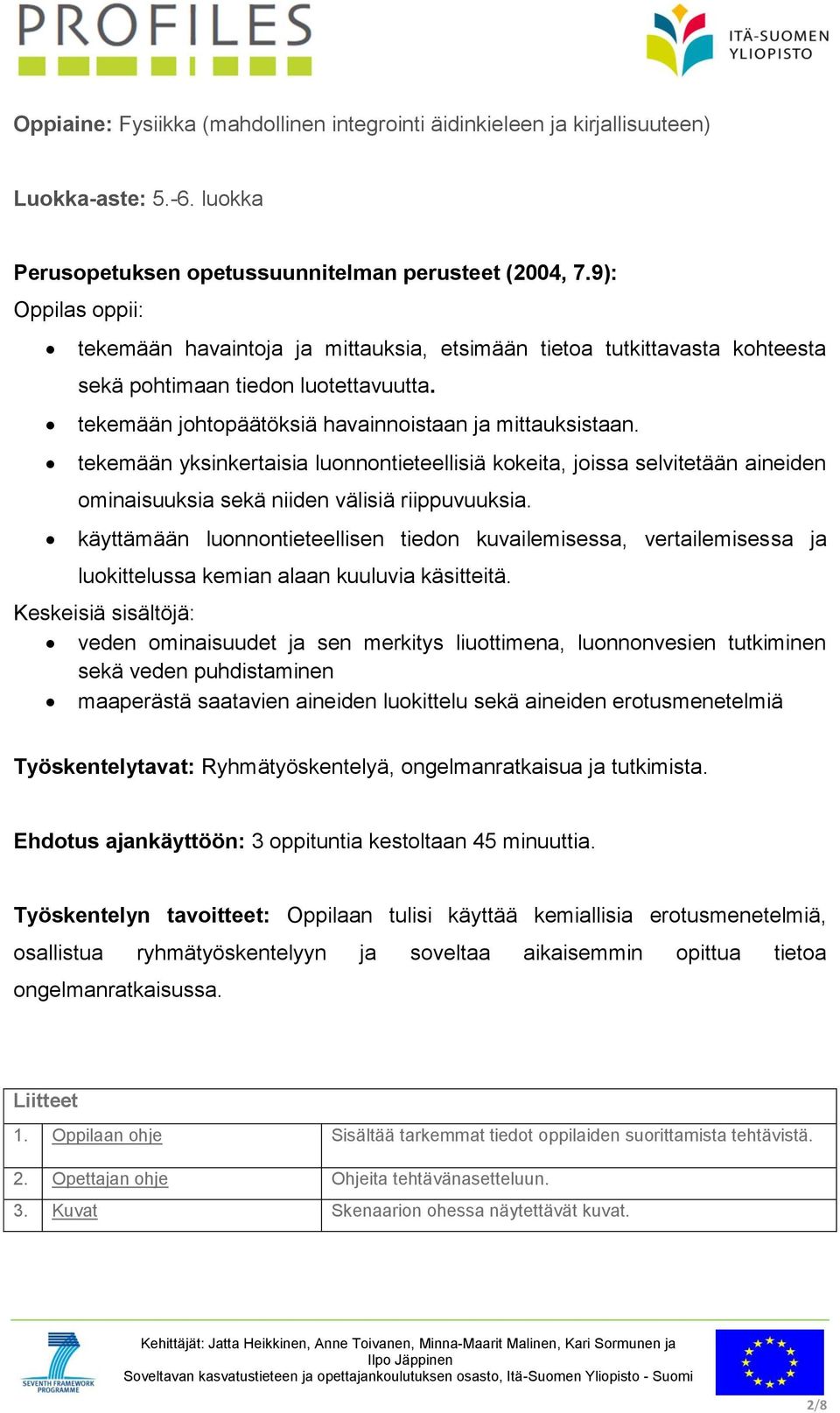 tekemään yksinkertaisia luonnontieteellisiä kokeita, joissa selvitetään aineiden ominaisuuksia sekä niiden välisiä riippuvuuksia.