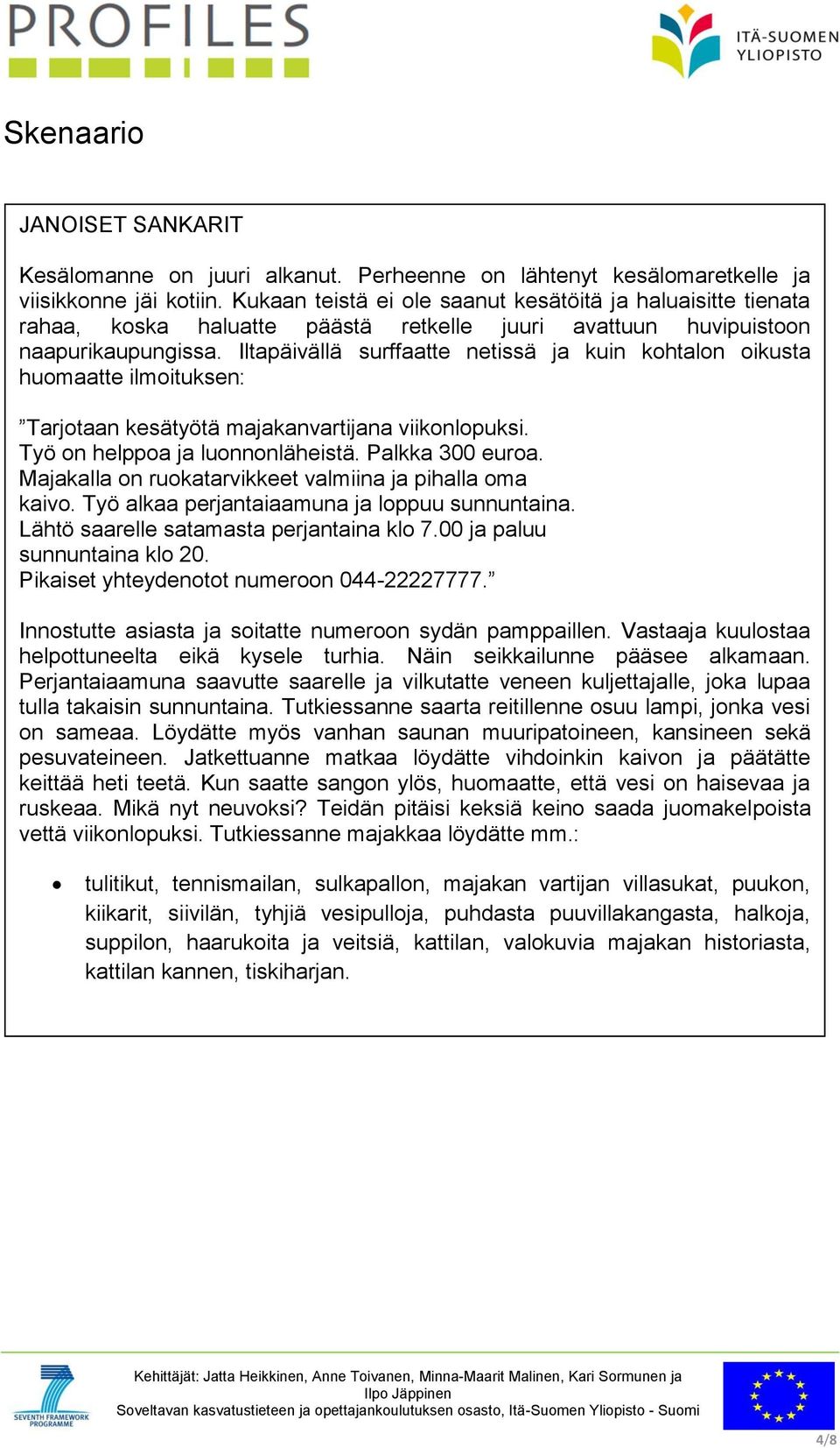 Iltapäivällä surffaatte netissä ja kuin kohtalon oikusta huomaatte ilmoituksen: Tarjotaan kesätyötä majakanvartijana viikonlopuksi. Työ on helppoa ja luonnonläheistä. Palkka 300 euroa.