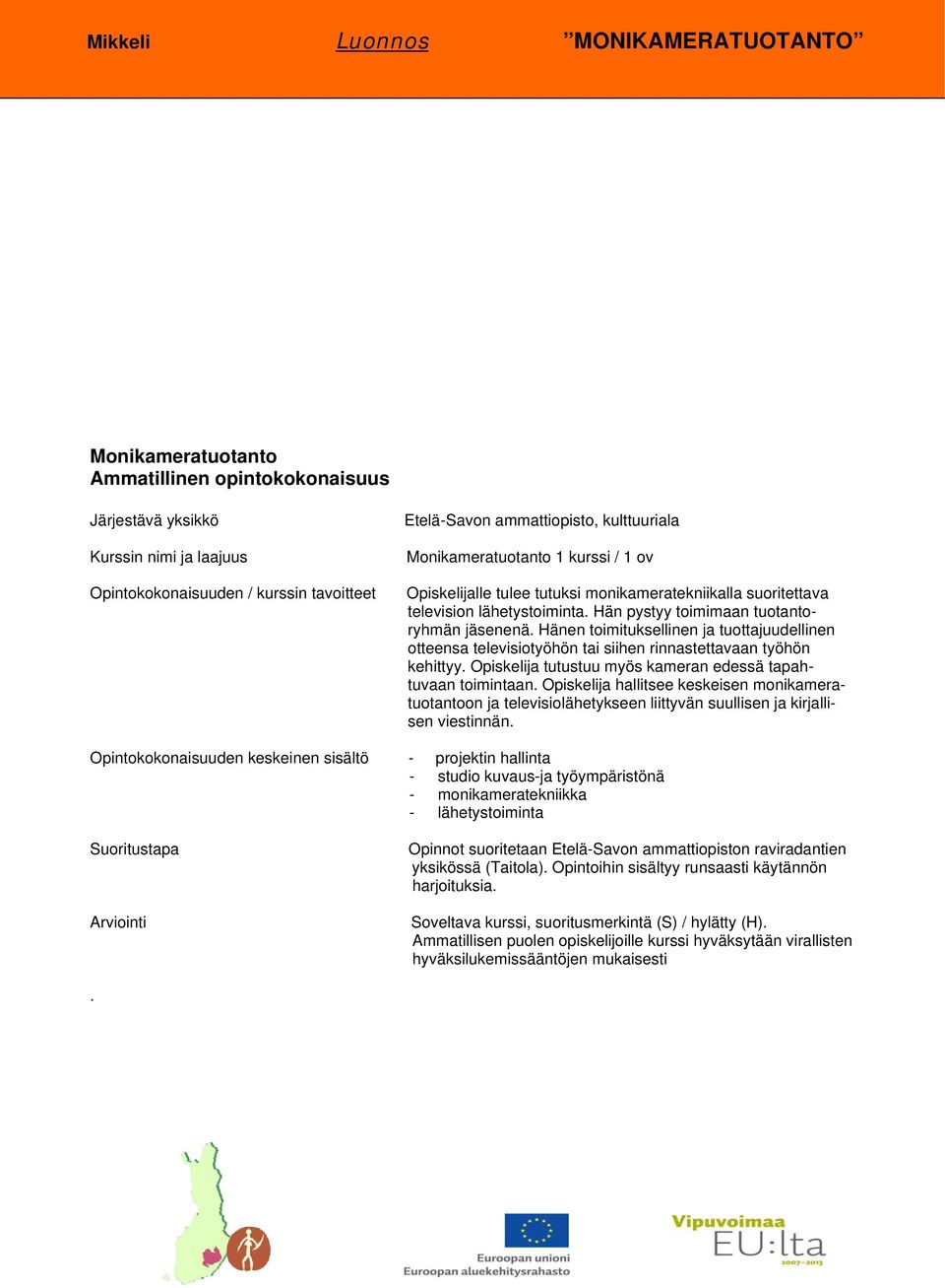 Hänen toimituksellinen ja tuottajuudellinen otteensa televisiotyöhön tai siihen rinnastettavaan työhön kehittyy. Opiskelija tutustuu myös kameran edessä tapahtuvaan toimintaan.