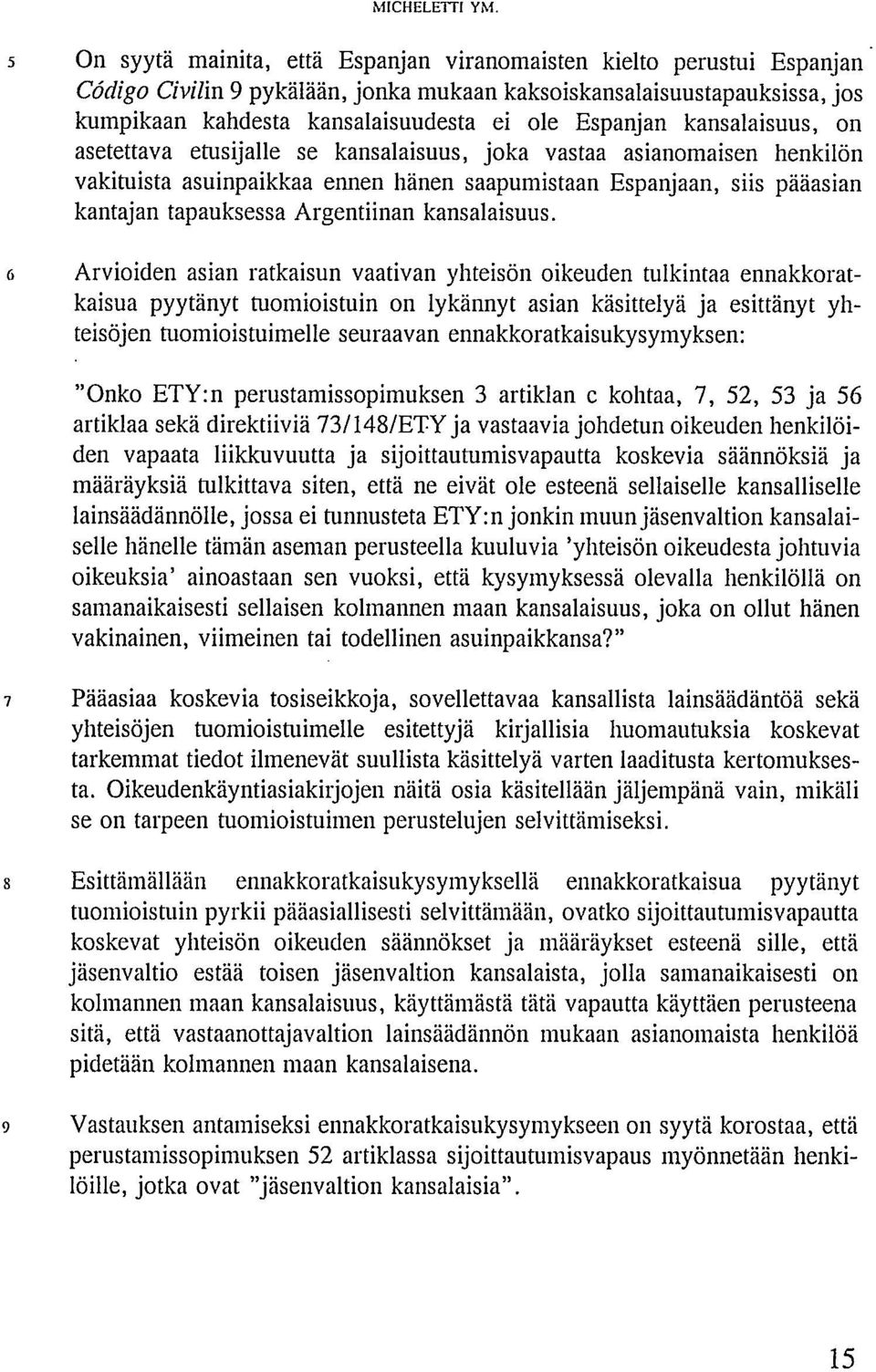 Espanjan kansalaisuus, on asetettava etusijalle se kansalaisuus, joka vastaa asianomaisen henkilön vakituista asuinpaikkaa ennen hänen saapumistaan Espanjaan, siis pääasian kantajan tapauksessa