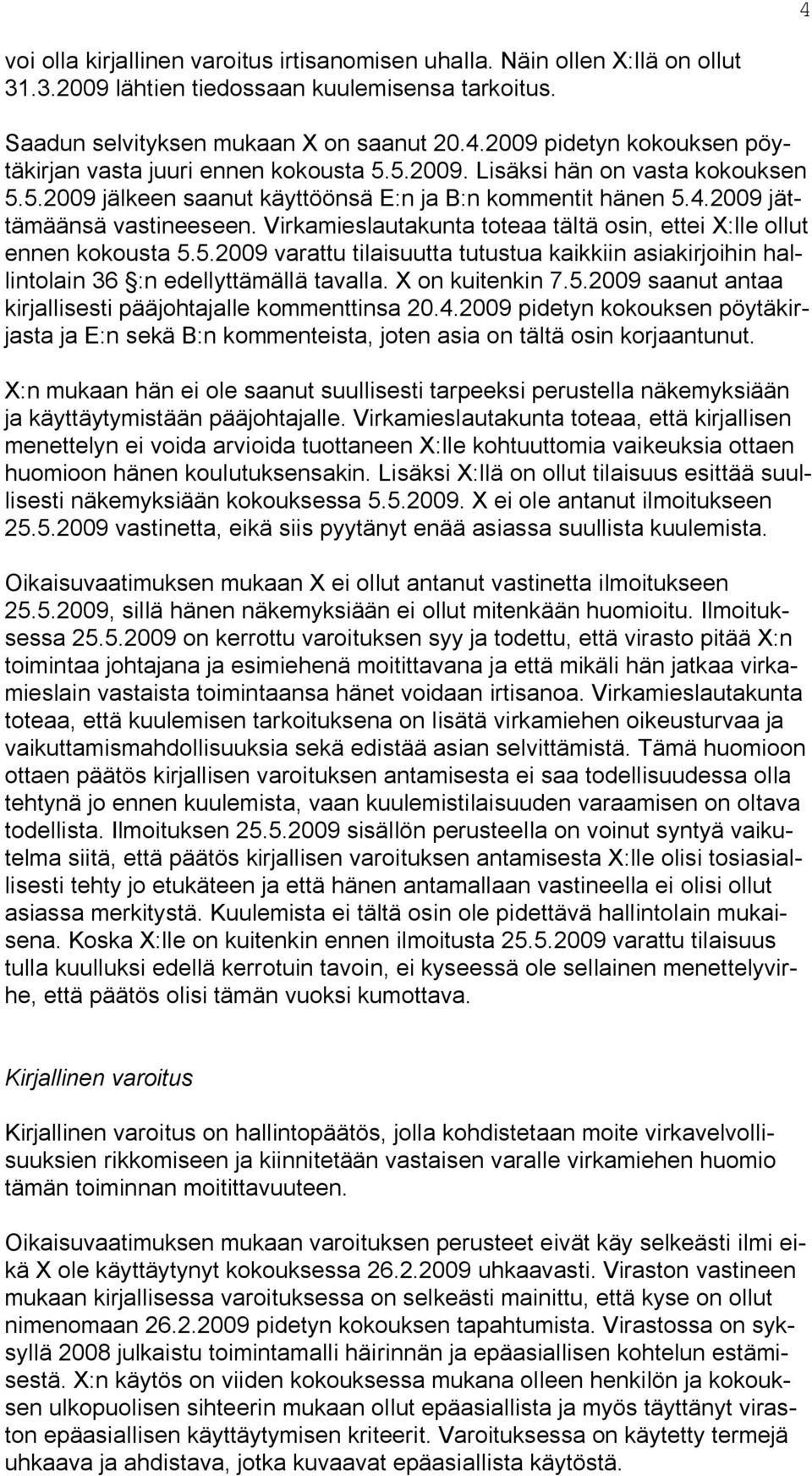 Virkamieslautakunta toteaa tältä osin, ettei X:lle ollut ennen kokousta 5.5.2009 varattu tilaisuutta tutustua kaikkiin asiakirjoihin hallintolain 36 :n edellyttämällä tavalla. X on kuitenkin 7.5.2009 saanut antaa kirjallisesti pääjohtajalle kommenttinsa 20.