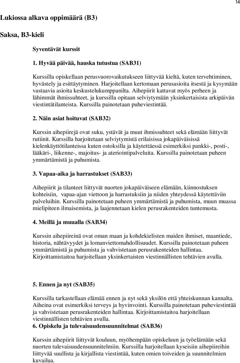 Harjoitellaan kertomaan perusasioita itsestä ja kysymään vastaavia asioita keskustelukumppanilta.