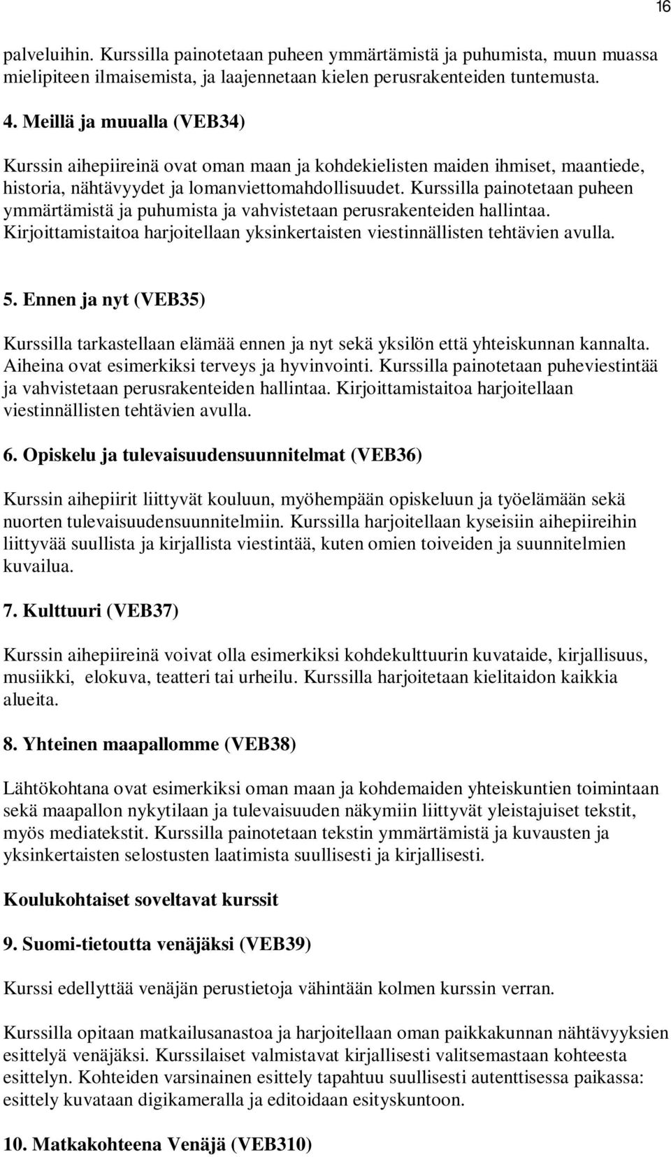 Kurssilla painotetaan puheen ymmärtämistä ja puhumista ja vahvistetaan perusrakenteiden hallintaa. Kirjoittamistaitoa harjoitellaan yksinkertaisten viestinnällisten tehtävien avulla. 5.