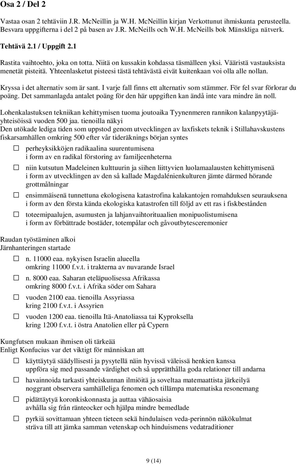 Yhteenlasketut pisteesi tästä tehtävästä eivät kuitenkaan voi olla alle nollan. Kryssa i det alternativ som är sant. I varje fall finns ett alternativ som stämmer. För fel svar förlorar du poäng.