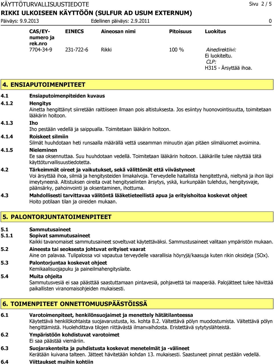 4.1.3 Iho Iho pestään vedellä ja saippualla. Toimitetaan lääkärin hoitoon. 4.1.4 Roiskeet silmiin Silmät huuhdotaan heti runsaalla määrällä vettä useamman minuutin ajan pitäen silmäluomet avoimina. 4.1.5 Nieleminen Ee saa oksennuttaa.