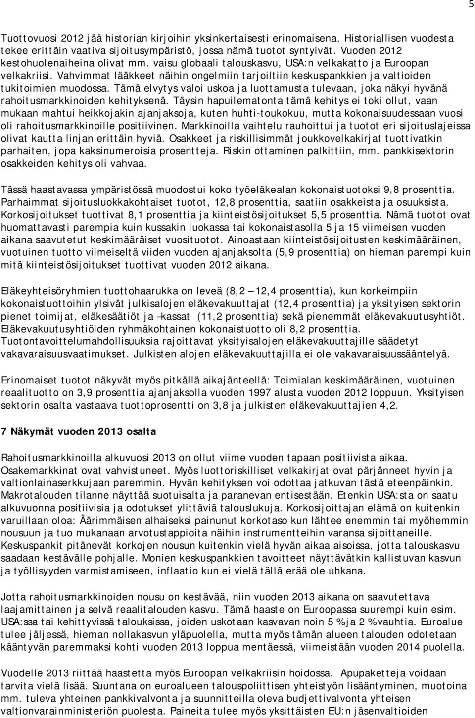 Vahvimmat lääkkeet näihin ongelmiin tarjoiltiin keskuspankkien ja valtioiden tukitoimien muodossa. Tämä elvytys valoi uskoa ja luottamusta tulevaan, joka näkyi hyvänä rahoitusmarkkinoiden kehityksenä.