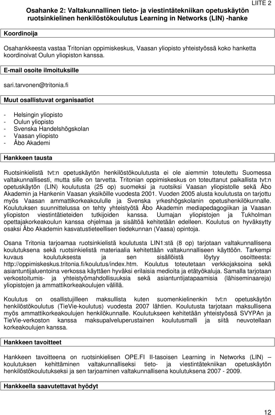 fi Muut osallistuvat organisaatiot - Helsingin yliopisto - Oulun yliopisto - Svenska Handelshögskolan - Vaasan yliopisto - Åbo Akademi Hankkeen tausta Ruotsinkielistä tvt:n opetuskäytön