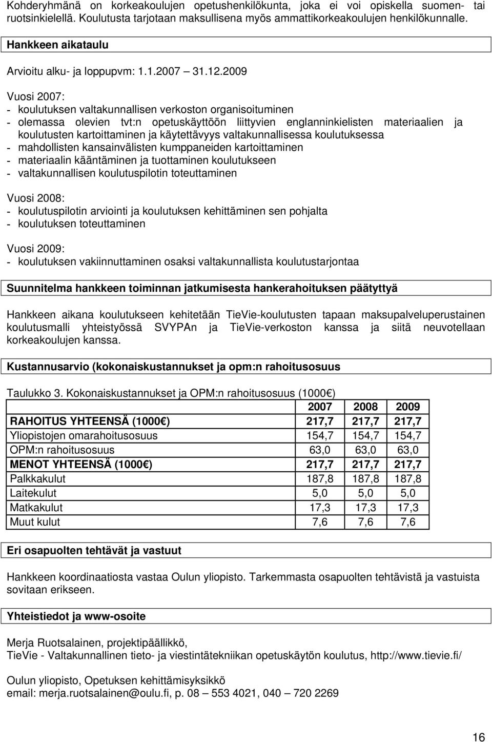 2009 Vuosi 2007: - koulutuksen valtakunnallisen verkoston organisoituminen - olemassa olevien tvt:n opetuskäyttöön liittyvien englanninkielisten materiaalien ja koulutusten kartoittaminen ja
