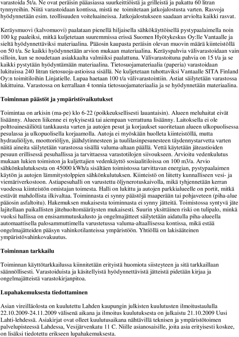 Keräysmuovi (kalvomuovi) paalataan pienellä hiljaisella sähkökäyttöisellä pystypaalaimella noin 100 kg paaleiksi, mitkä kuljetetaan suuremmissa erissä Suomen Hyötykeskus Oy:lle Vantaalle ja sieltä