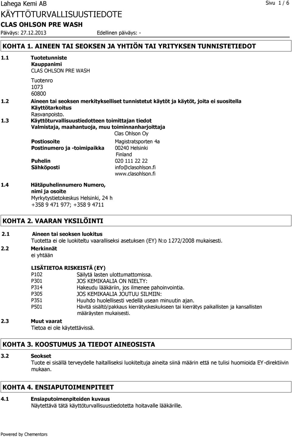 3 Käyttöturvallisuustiedotteen toimittajan tiedot Valmistaja, maahantuoja, muu toiminnanharjoittaja Clas Ohlson Oy Postiosoite Magistratsporten 4a Postinumero ja -toimipaikka 00240 Helsinki Finland