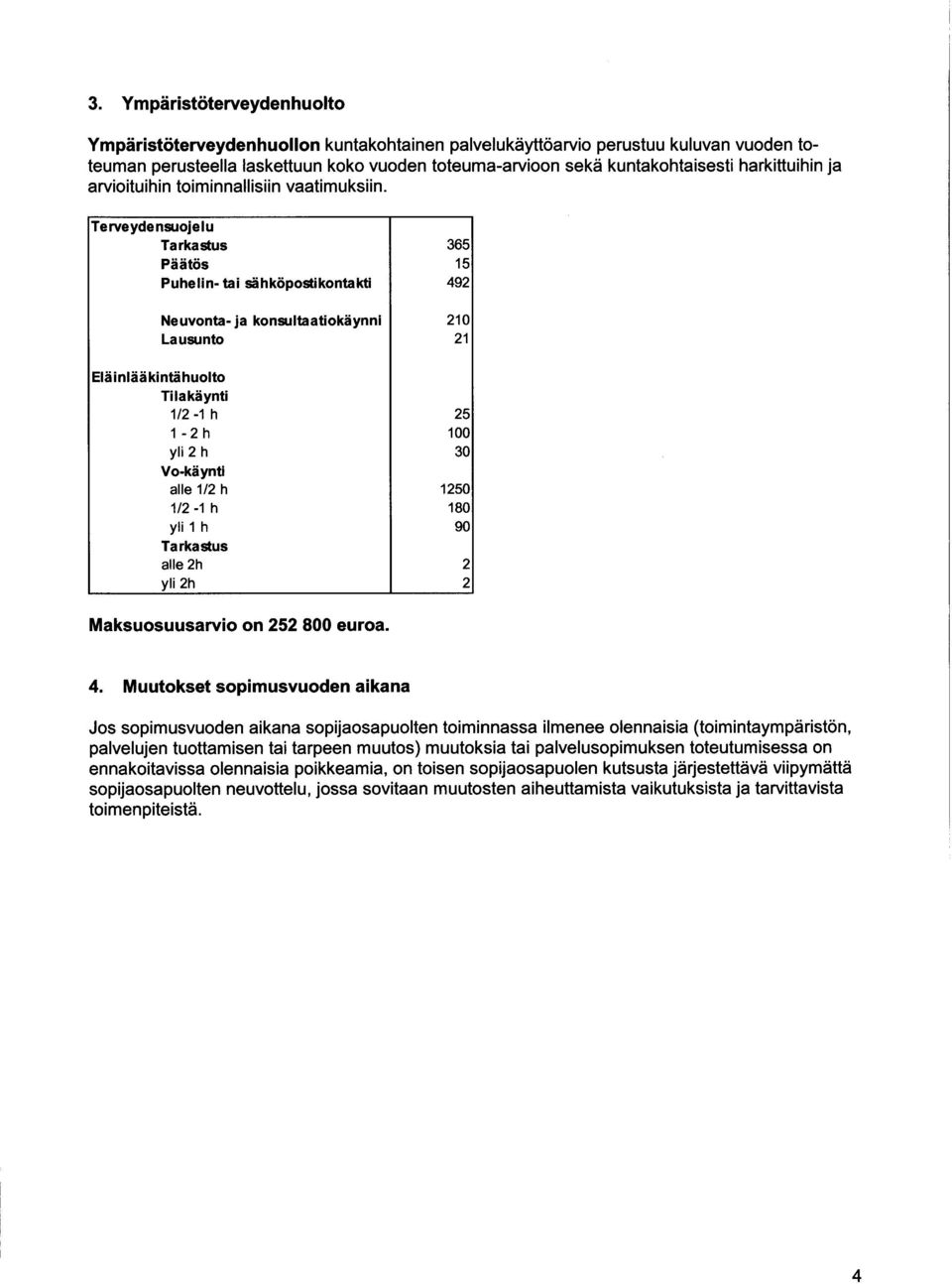 Terveydensuojelu Tarkastus Päätös Puhelin - tai sähköpostikontakti Neuvonta - ja konsultaatiokäynni Lausunto Eläinlääkintähuolto Tilakäynti 1/ -1 h 1 - h yli h Vo-käynti alle 1/ h 1/ -1 h yli 1 h