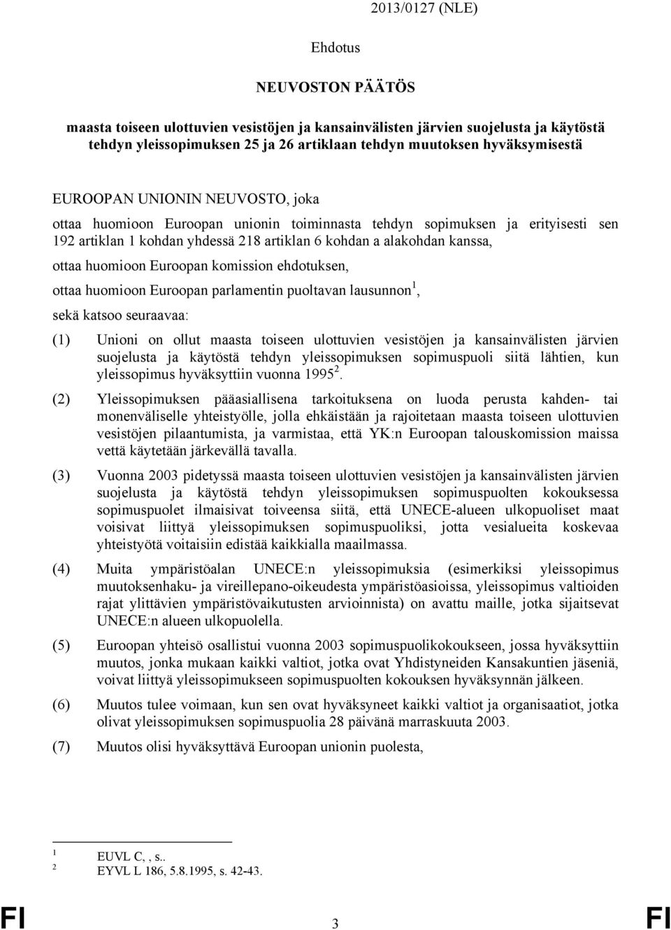 ottaa huomioon Euroopan komission ehdotuksen, ottaa huomioon Euroopan parlamentin puoltavan lausunnon 1, sekä katsoo seuraavaa: (1) Unioni on ollut maasta toiseen ulottuvien vesistöjen ja