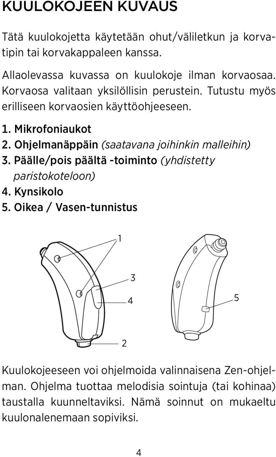 Ohjelmanäppäin (saatavana joihinkin malleihin) 3. Päälle/pois päältä -toiminto (yhdistetty paristokoteloon) 4. Kynsikolo 5.