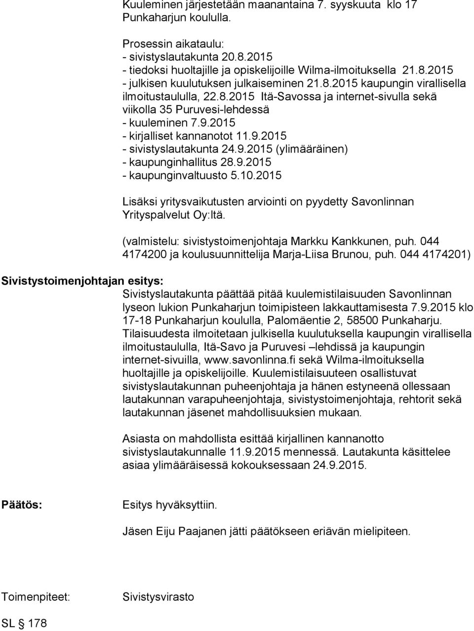 9.2015 (ylimääräinen) - kaupunginhallitus 28.9.2015 - kaupunginvaltuusto 5.10.2015 Lisäksi yritysvaikutusten arviointi on pyydetty Savonlinnan Yrityspalvelut Oy:ltä.