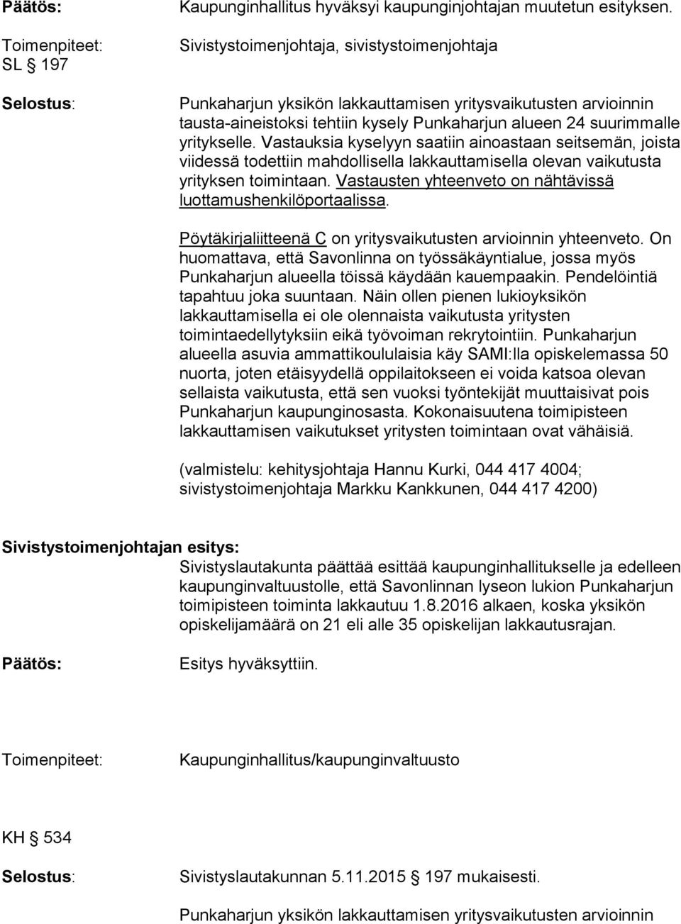 yritykselle. Vastauksia kyselyyn saatiin ainoastaan seitsemän, joista viidessä todettiin mahdollisella lakkauttamisella olevan vaikutusta yrityksen toimintaan.