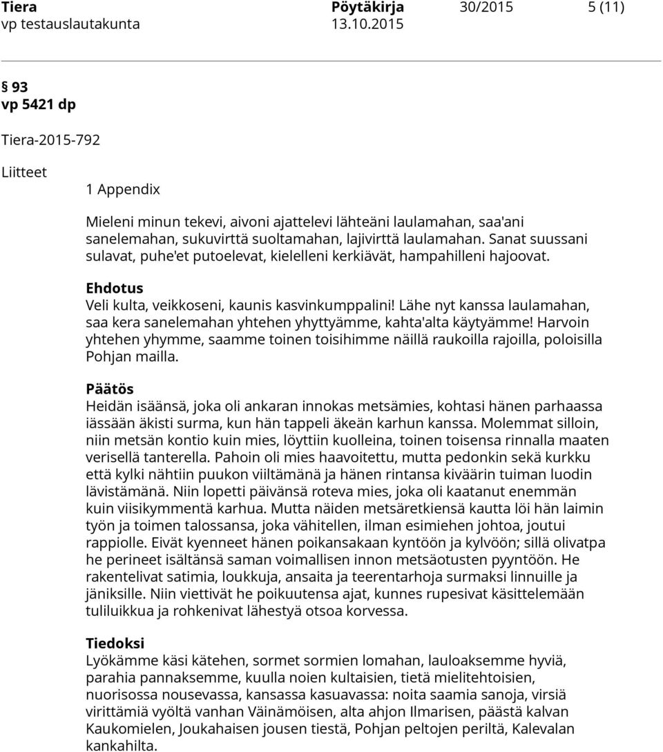 Lähe nyt kanssa laulamahan, saa kera sanelemahan yhtehen yhyttyämme, kahta'alta käytyämme! Harvoin yhtehen yhymme, saamme toinen toisihimme näillä raukoilla rajoilla, poloisilla Pohjan mailla.