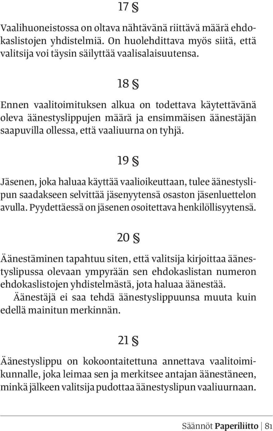 19 Jäsenen, joka haluaa käyttää vaalioikeuttaan, tulee äänestyslipun saadakseen selvittää jäsenyytensä osaston jäsenluettelon avulla. Pyydettäessä on jäsenen osoitettava henkilöllisyytensä.