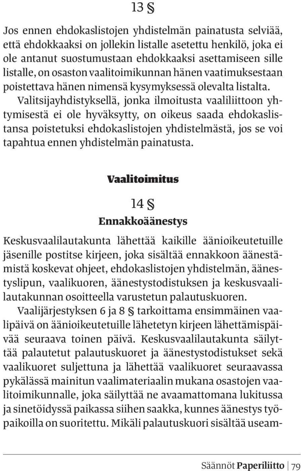 Valitsijayhdistyksellä, jonka ilmoitusta vaaliliittoon yhtymisestä ei ole hyväksytty, on oikeus saada ehdokaslistansa poistetuksi ehdokaslistojen yhdistelmästä, jos se voi tapahtua ennen yhdistelmän