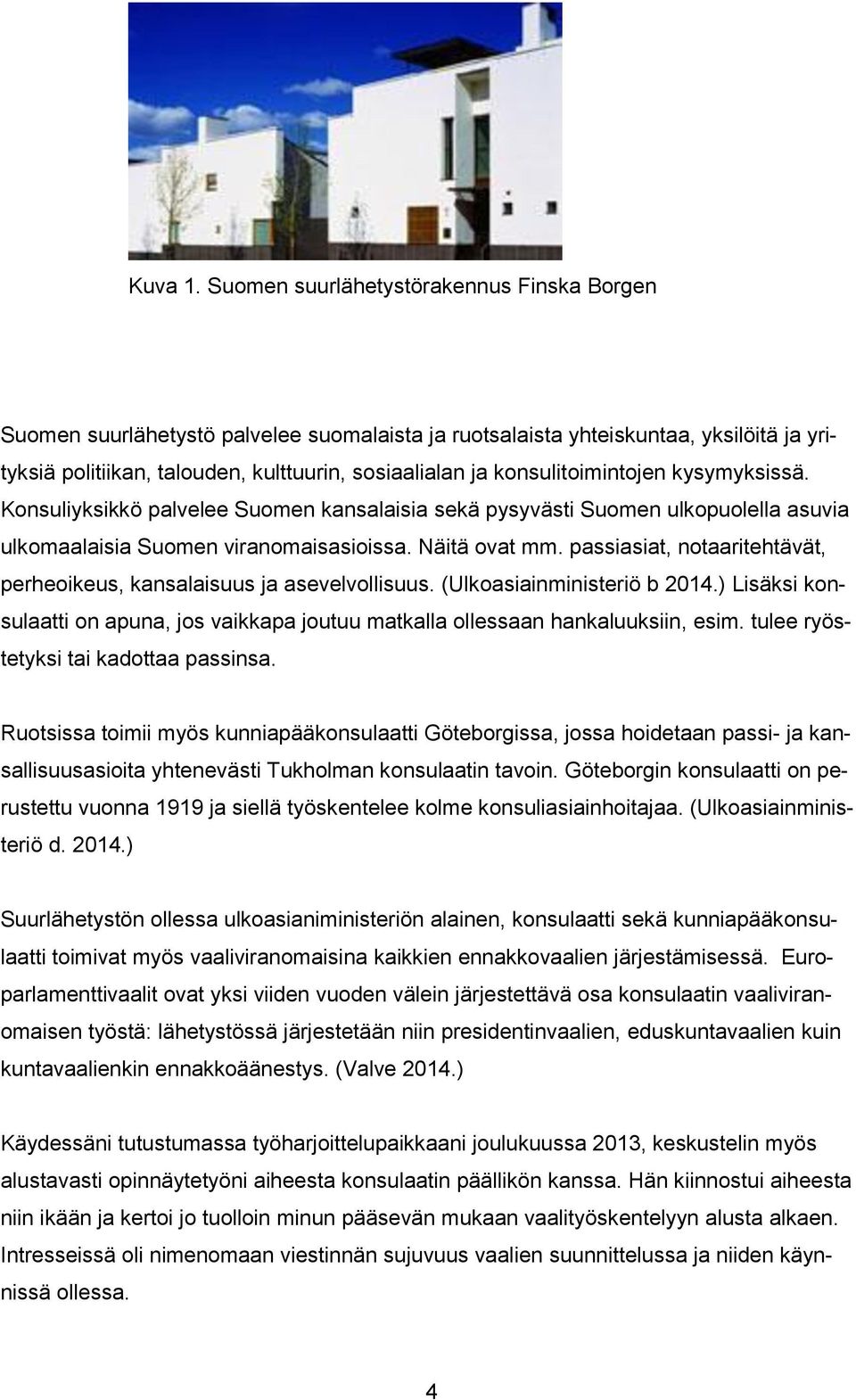 konsulitoimintojen kysymyksissä. Konsuliyksikkö palvelee Suomen kansalaisia sekä pysyvästi Suomen ulkopuolella asuvia ulkomaalaisia Suomen viranomaisasioissa. Näitä ovat mm.