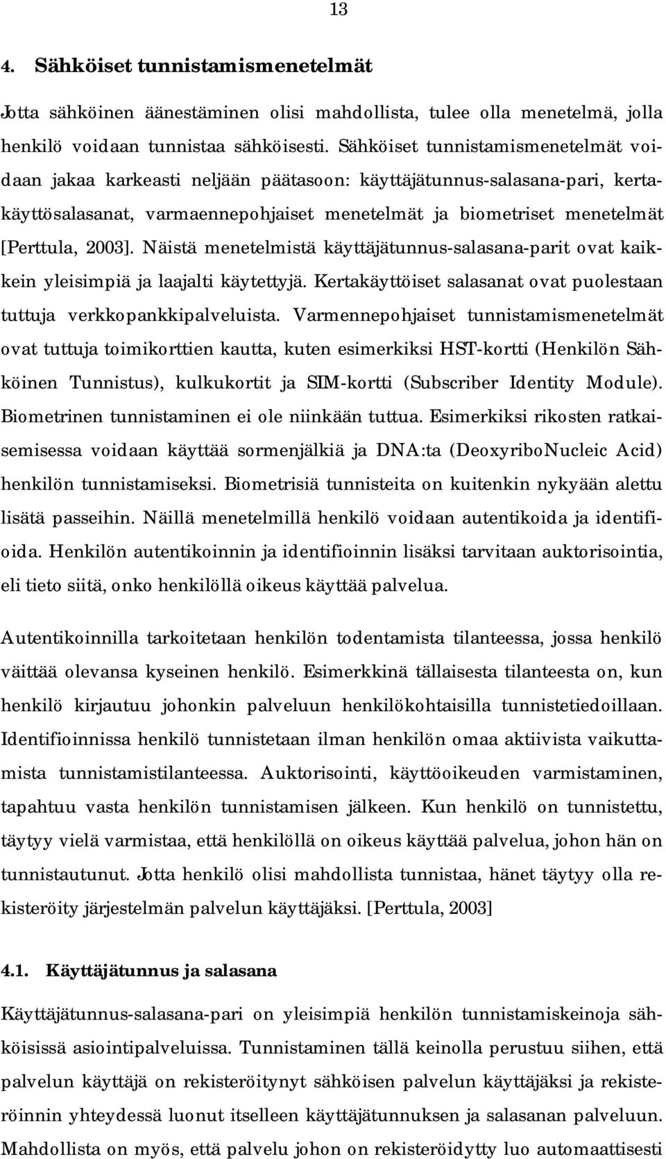 Näistä menetelmistä käyttäjätunnus salasana parit ovat kaikkein yleisimpiä ja laajalti käytettyjä. Kertakäyttöiset salasanat ovat puolestaan tuttuja verkkopankkipalveluista.