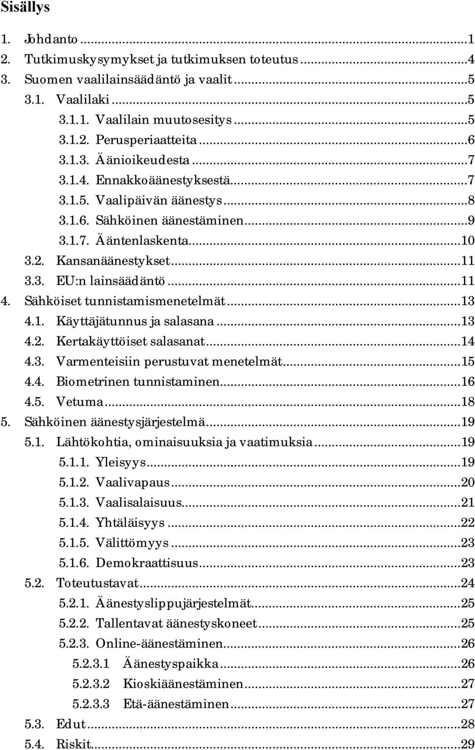 ..11 4. Sähköiset tunnistamismenetelmät...13 4.1. Käyttäjätunnus ja salasana...13 4.2. Kertakäyttöiset salasanat...14 4.3. Varmenteisiin perustuvat menetelmät...15 4.4. Biometrinen tunnistaminen...16 4.