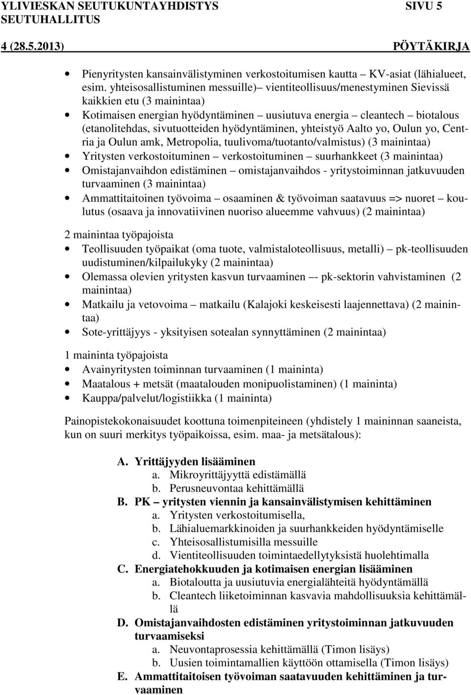 sivutuotteiden hyödyntäminen, yhteistyö Aalto yo, Oulun yo, Centria ja Oulun amk, Metropolia, tuulivoma/tuotanto/valmistus) (3 mainintaa) Yritysten verkostoituminen verkostoituminen suurhankkeet (3