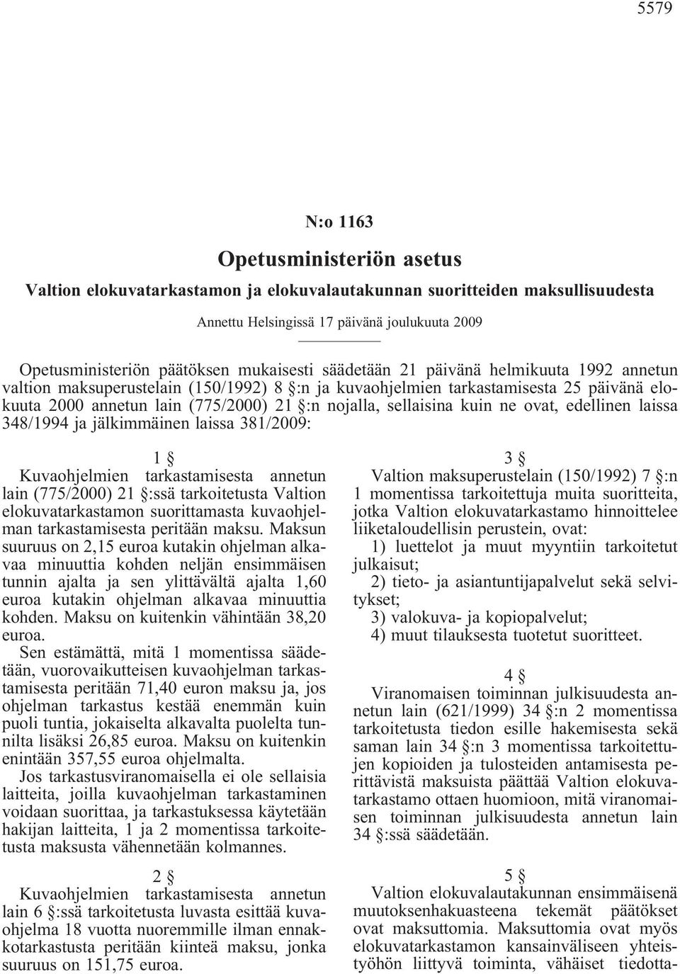 sellaisina kuin ne ovat, edellinen laissa 348/1994 ja jälkimmäinen laissa 381/2009: 1 Kuvaohjelmien tarkastamisesta annetun lain (775/2000) 21 :ssä tarkoitetusta Valtion elokuvatarkastamon