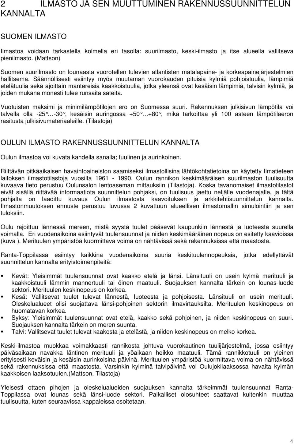 Säännöllisesti esiintyy myös muutaman vuorokauden pituisia kylmiä pohjoistuulia, lämpimiä etelätuulia sekä ajoittain mantereisia kaakkoistuulia, jotka yleensä ovat kesäisin lämpimiä, talvisin kylmiä,